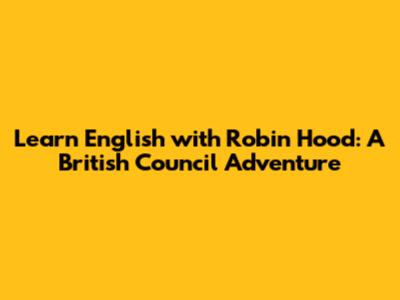 Learn English with Robin Hood: A British Council Adventure