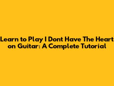 Learn to Play "I Don't Have The Heart" on Guitar: A Complete Tutorial