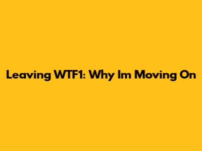 Leaving WTF1: Why I'm Moving On