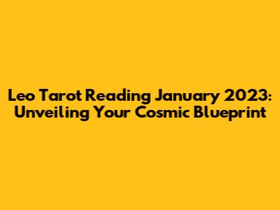 Leo Tarot Reading January 2023: Unveiling Your Cosmic Blueprint