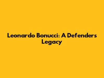 Leonardo Bonucci: A Defender's Legacy