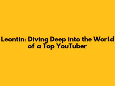 Leontin: Diving Deep into the World of a Top YouTuber