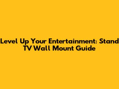 Level Up Your Entertainment: Stand TV Wall Mount Guide