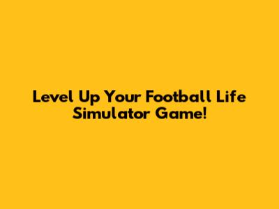Level Up Your Football Life Simulator Game!