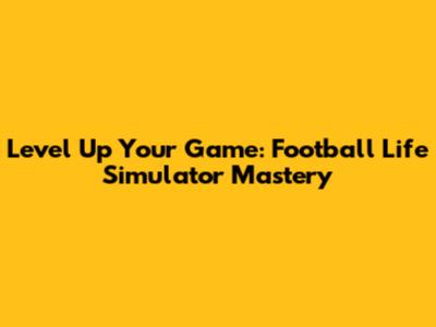 Level Up Your Game: Football Life Simulator Mastery