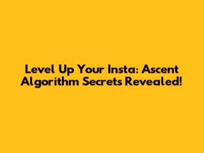 Level Up Your Insta: Ascent Algorithm Secrets Revealed!