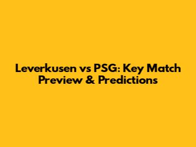 Leverkusen vs PSG: Key Match Preview & Predictions