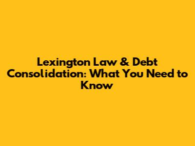 Lexington Law & Debt Consolidation: What You Need to Know
