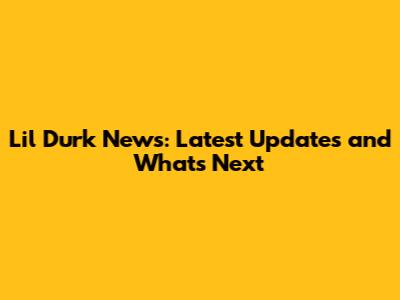 Lil Durk News: Latest Updates and What's Next
