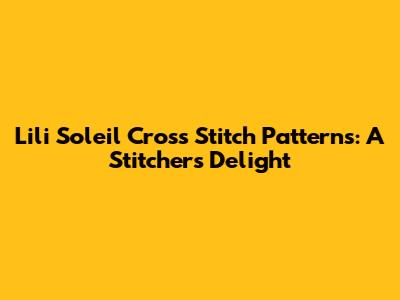 Lili Soleil Cross Stitch Patterns: A Stitcher's Delight