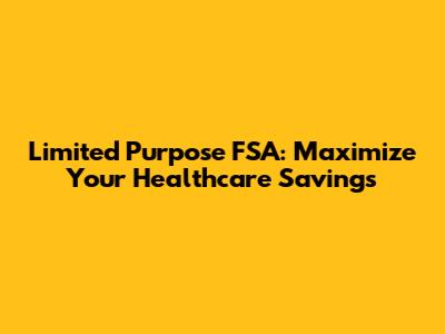 Limited Purpose FSA: Maximize Your Healthcare Savings