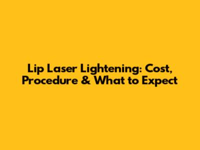 Lip Laser Lightening: Cost, Procedure & What to Expect