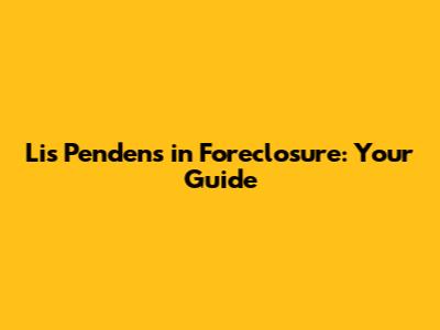 Lis Pendens in Foreclosure: Your Guide