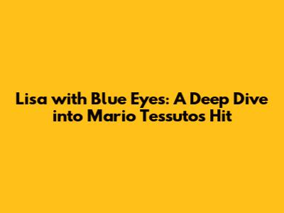 Lisa with Blue Eyes: A Deep Dive into Mario Tessuto's Hit