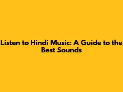 Listen to Hindi Music: A Guide to the Best Sounds