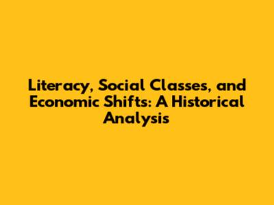 Literacy, Social Classes, and Economic Shifts: A Historical Analysis
