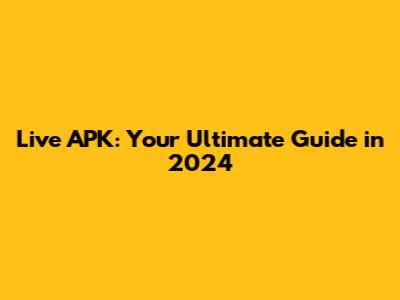 Live APK: Your Ultimate Guide in 2024