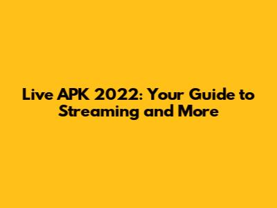Live APK 2022: Your Guide to Streaming and More
