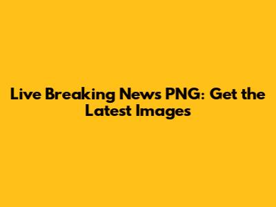 Live Breaking News PNG: Get the Latest Images