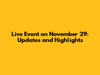 Live Event on November 29: Updates and Highlights