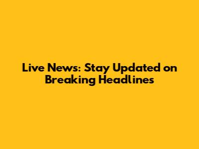 Live News: Stay Updated on Breaking Headlines