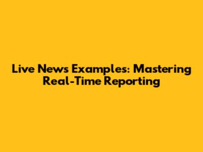 Live News Examples: Mastering Real-Time Reporting