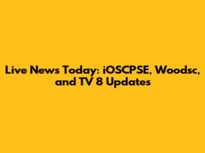 Live News Today: iOSCPSE, Woodsc, and TV 8 Updates