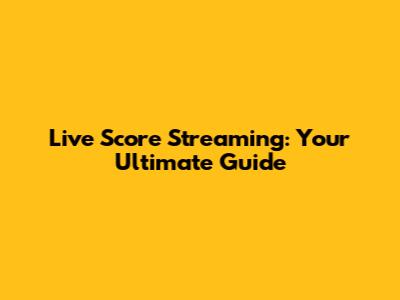 Live Score Streaming: Your Ultimate Guide