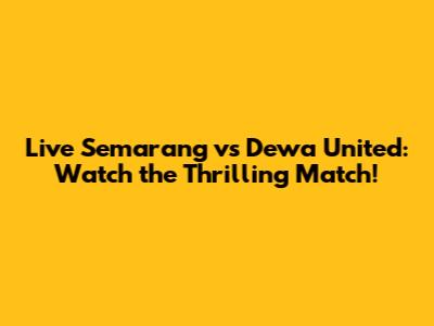 Live Semarang vs Dewa United: Watch the Thrilling Match!