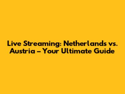 Live Streaming: Netherlands vs. Austria – Your Ultimate Guide