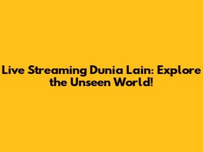 Live Streaming Dunia Lain: Explore the Unseen World!