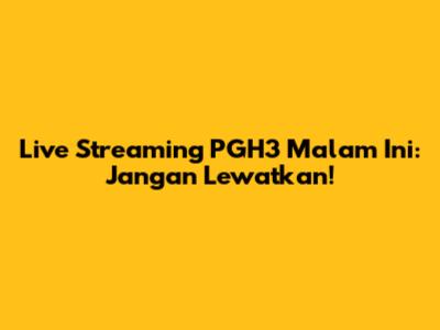 Live Streaming PGH3 Malam Ini: Jangan Lewatkan!