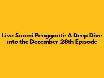 Live Suami Pengganti: A Deep Dive into the December 28th Episode
