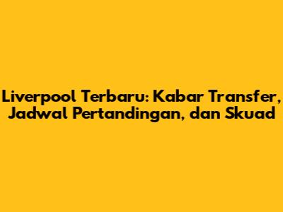 Liverpool Terbaru: Kabar Transfer, Jadwal Pertandingan, dan Skuad