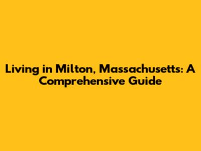 Living in Milton, Massachusetts: A Comprehensive Guide