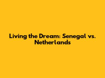 Living the Dream: Senegal vs. Netherlands