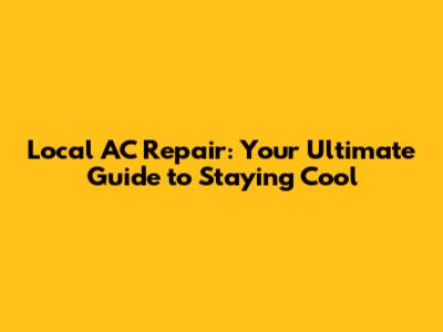 Local AC Repair: Your Ultimate Guide to Staying Cool