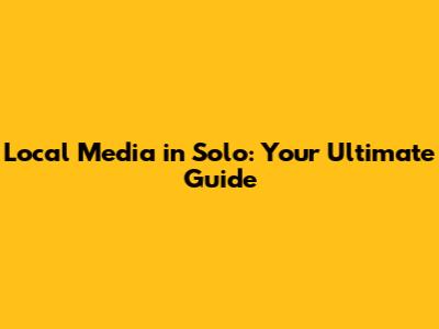 Local Media in Solo: Your Ultimate Guide