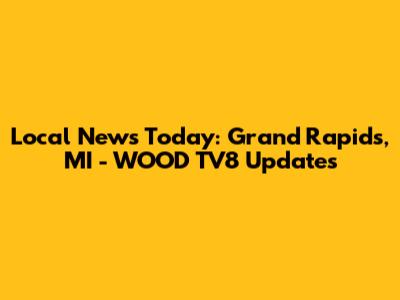 Local News Today: Grand Rapids, MI - WOOD TV8 Updates