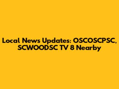 Local News Updates: OSCOSCPSC, SCWOODSC TV 8 Nearby