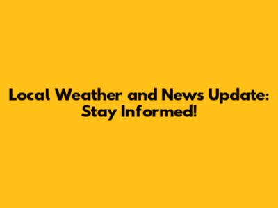 Local Weather and News Update: Stay Informed!