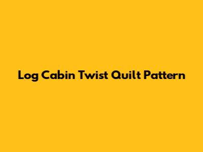 Log Cabin Twist Quilt Pattern