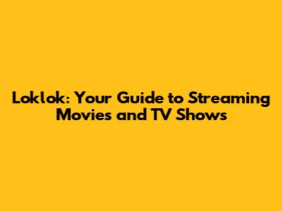 Loklok: Your Guide to Streaming Movies and TV Shows