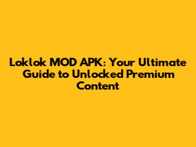 Loklok MOD APK: Your Ultimate Guide to Unlocked Premium Content