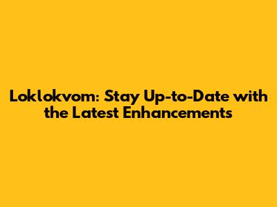 Loklokvom: Stay Up-to-Date with the Latest Enhancements