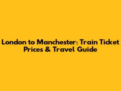 London to Manchester: Train Ticket Prices & Travel Guide