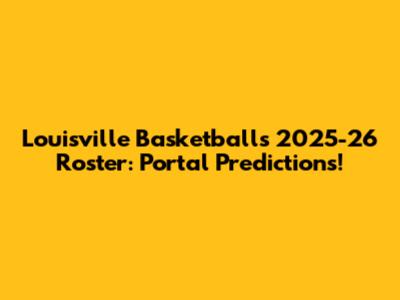 Louisville Basketball's 2025-26 Roster: Portal Predictions!