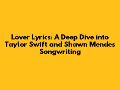 Lover Lyrics: A Deep Dive into Taylor Swift and Shawn Mendes' Songwriting