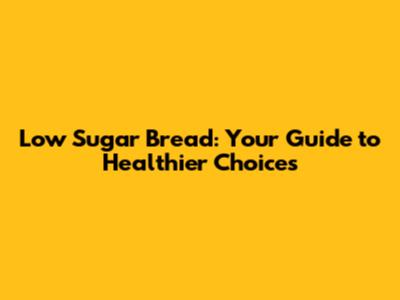Low Sugar Bread: Your Guide to Healthier Choices