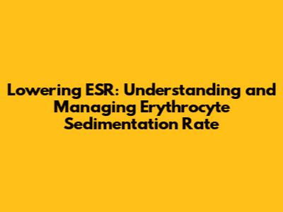Lowering ESR: Understanding and Managing Erythrocyte Sedimentation Rate